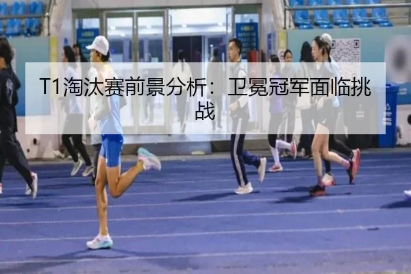 T1淘汰赛前景分析：卫冕冠军面临挑战 - kaiyun app